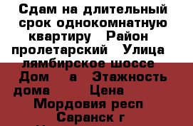 Сдам на длительный срок однокомнатную квартиру › Район ­ пролетарский › Улица ­ лямбирское шоссе › Дом ­ 7а › Этажность дома ­ 10 › Цена ­ 6 000 - Мордовия респ., Саранск г. Недвижимость » Квартиры аренда   . Мордовия респ.,Саранск г.